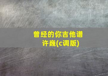 曾经的你吉他谱 许巍(c调版)